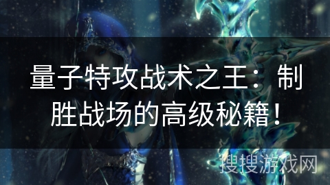 量子特攻战术之王：制胜战场的高级秘籍！