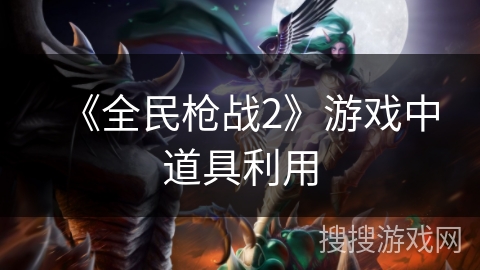《全民枪战2》游戏中道具利用