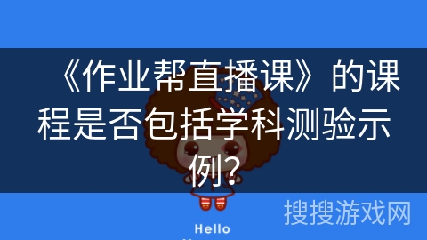《作业帮直播课》的课程是否包括学科测验示例？