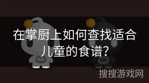 在掌厨上如何查找适合儿童的食谱？