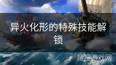 异火化形的特殊技能解锁 异火化形的特殊技能解锁