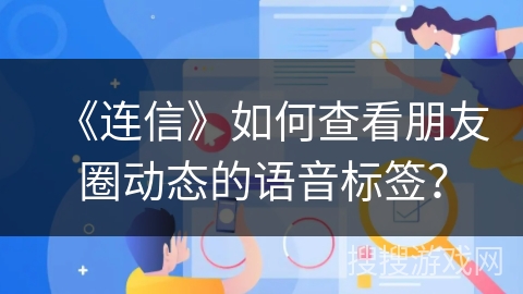 《连信》如何查看朋友圈动态的语音标签？