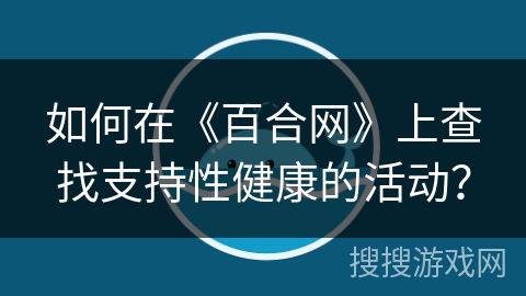如何在《百合网》上查找支持性健康的活动？