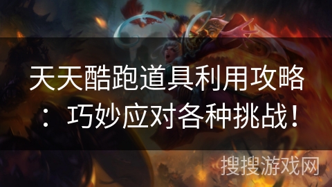 天天酷跑道具利用攻略：巧妙应对各种挑战！