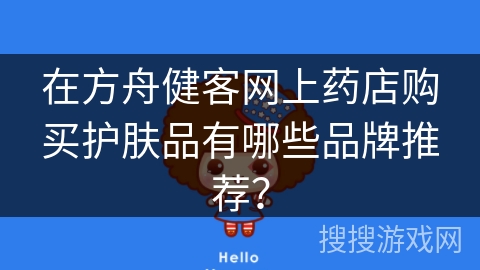 在方舟健客网上药店购买护肤品有哪些品牌推荐？