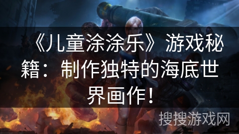 《儿童涂涂乐》游戏秘籍:制作独特的海底世界画作! 《儿童涂涂乐》游戏秘籍:制作独特的海底世界画作!