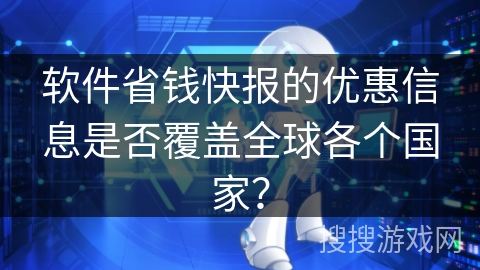 软件省钱快报的优惠信息是否覆盖全球各个国家? 软件省钱快报的优惠信息是否覆盖全球各个国家?