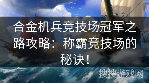 合金机兵竞技场冠军之路攻略:称霸竞技场的秘诀! 合金机兵竞技场冠军之路攻略:称霸竞技场的秘诀!