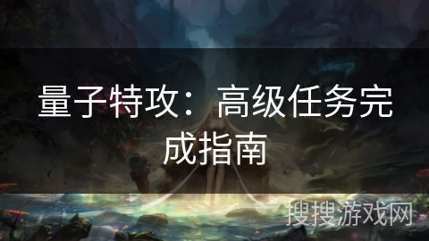 量子特攻：高级任务完成指南