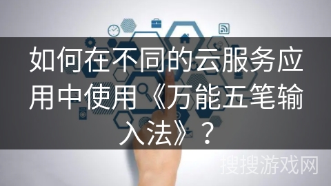 如何在不同的云服务应用中使用《万能五笔输入法》？