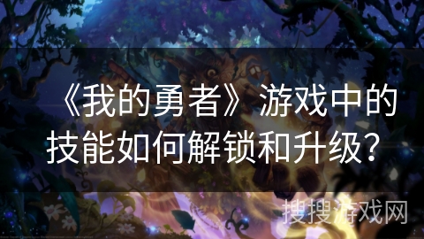 《我的勇者》游戏中的技能如何解锁和升级？