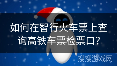 如何在智行火车票上查询高铁车票检票口？