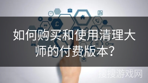 如何购买和使用清理大师的付费版本？