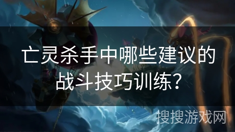 亡灵杀手中哪些建议的战斗技巧训练？