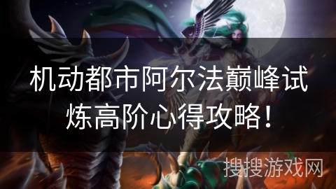 机动都市阿尔法巅峰试炼高阶心得攻略！