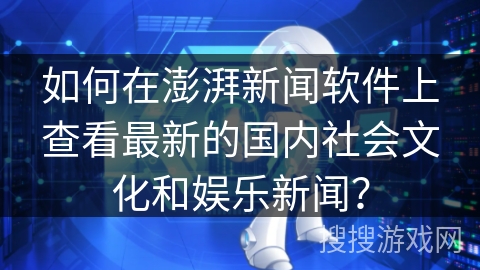 如何在澎湃新闻软件上查看最新的国内社会文化和娱乐新闻？