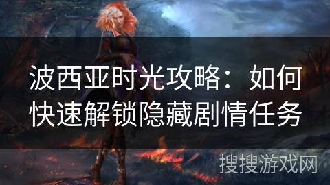 波西亚时光攻略：如何快速解锁隐藏剧情任务