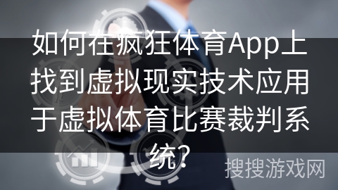 如何在疯狂体育App上找到虚拟现实技术应用于虚拟体育比赛裁判系统？