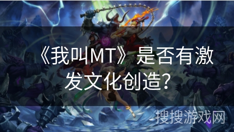 《我叫MT》是否有激发文化创造？