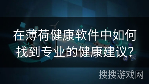 在薄荷健康软件中如何找到专业的健康建议？