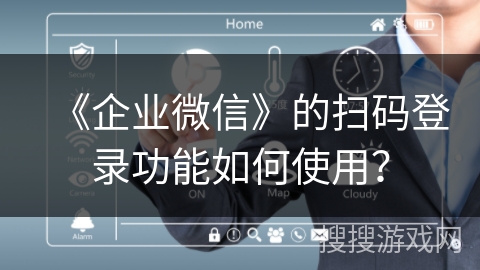 《企业微信》的扫码登录功能如何使用？