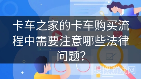 卡车之家的卡车购买流程中需要注意哪些法律问题？