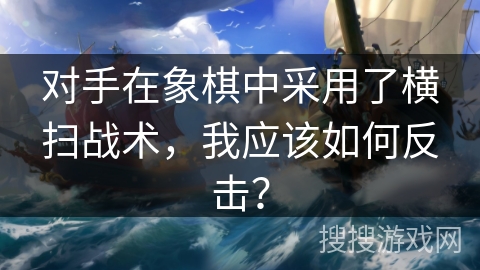 对手在象棋中采用了横扫战术，我应该如何反击？
