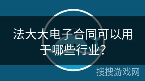 法大大电子合同可以用于哪些行业? 法大大电子合同可以用于哪些行业?