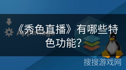 《秀色直播》有哪些特色功能? 《秀色直播》有哪些特色功能?