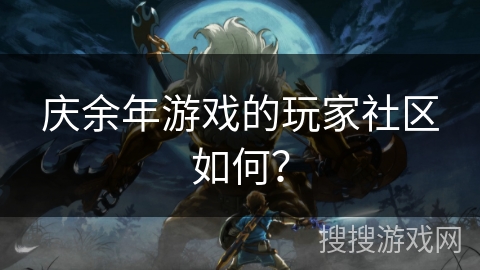 庆余年游戏的玩家社区如何? 庆余年游戏的玩家社区如何?