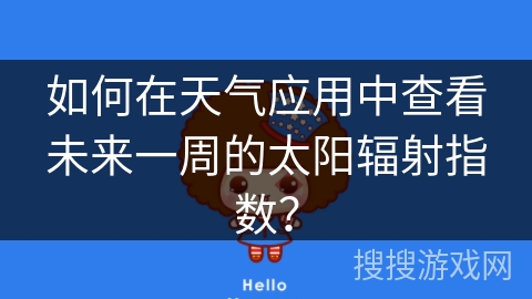 如何在天气应用中查看未来一周的太阳辐射指数？