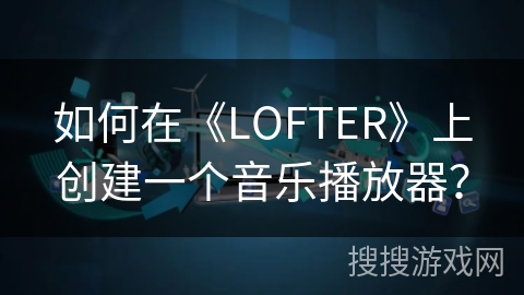 如何在《LOFTER》上创建一个音乐播放器？