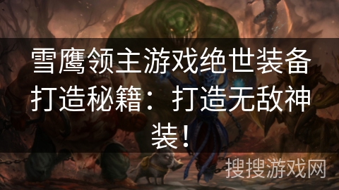 雪鹰领主游戏绝世装备打造秘籍：打造无敌神装！
