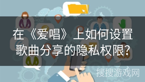 在《爱唱》上如何设置歌曲分享的隐私权限？