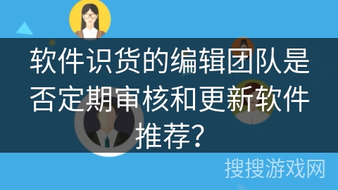软件识货的编辑团队是否定期审核和更新软件推荐？
