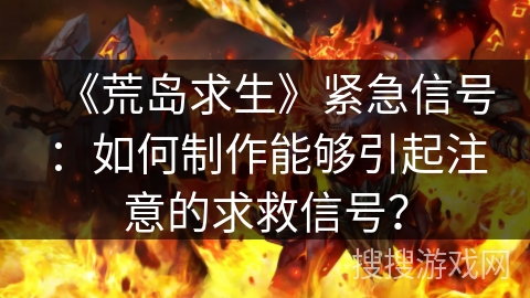 《荒岛求生》紧急信号：如何制作能够引起注意的求救信号？