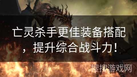 亡灵杀手更佳装备搭配，提升综合战斗力！