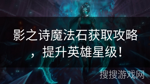 影之诗魔法石获取攻略，提升英雄星级！