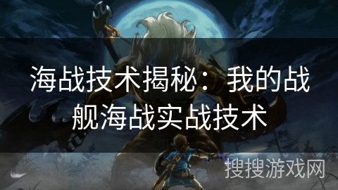 海战技术揭秘：我的战舰海战实战技术