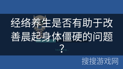 经络养生是否有助于改善晨起身体僵硬的问题？