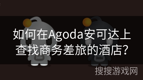 如何在Agoda安可达上查找商务差旅的酒店？