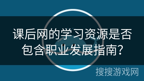 课后网的学习资源是否包含职业发展指南？