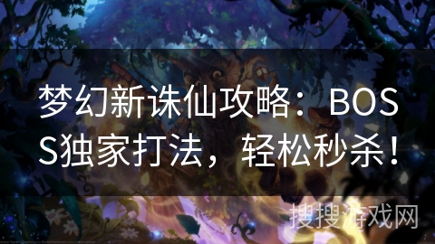 梦幻新诛仙攻略:BOSS独家打法,轻松秒杀! 梦幻新诛仙攻略:BOSS独家打法,轻松秒杀!