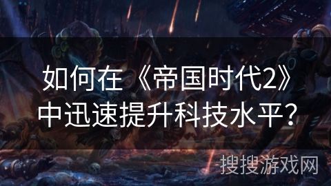 如何在《帝国时代2》中迅速提升科技水平？