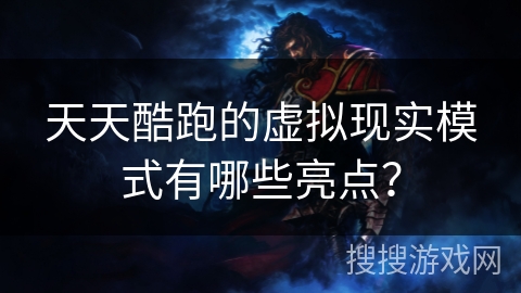 天天酷跑的虚拟现实模式有哪些亮点？