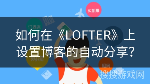 如何在《LOFTER》上设置博客的自动分享？