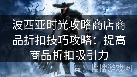 波西亚时光攻略商店商品折扣技巧攻略：提高商品折扣吸引力