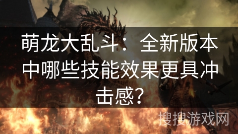 萌龙大乱斗：全新版本中哪些技能效果更具冲击感？
