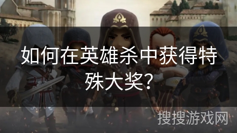 如何在英雄杀中获得特殊大奖? 如何在英雄杀中获得特殊大奖?
