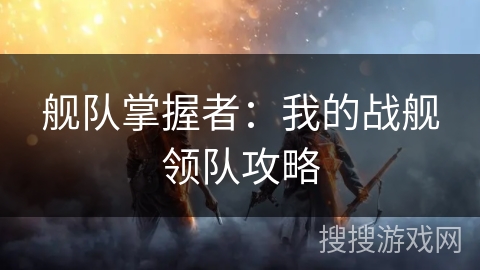 舰队掌握者：我的战舰领队攻略